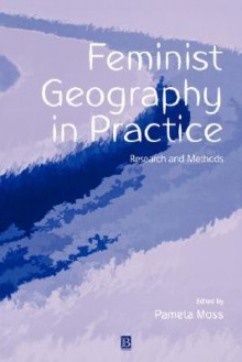 Feminist Geography in Practice: Research and Methods - Joel Ed. Moss