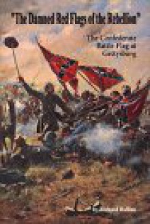 The Damned Red Flags of the Rebellion: The Struggle Over the Confederate Battle Flag at Gettysburg - Richard Rollins