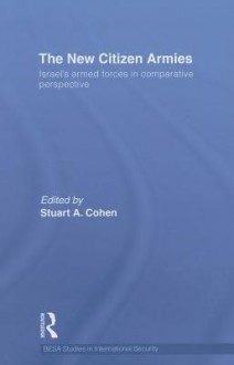 The New Citizen Armies: Israel's Armed Forces in Comparative Perspective - Stuart Cohen