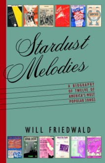 Stardust Melodies: The Biography of Twelve of America's Most Popular Songs - Will Friedwald