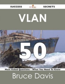 VLAN 50 Success Secrets - 50 Most Asked Questions on VLAN - What You Need to Know - Bruce Davis