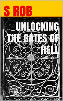 UNLOCKING THE GATES OF HELL - S Rob