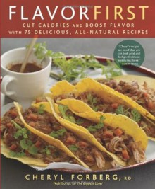 Flavor First: Cut Calories and Boost Flavor with 75 Delicious, All-Natural Recipes - Cheryl Forberg RD