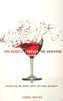 You Heard It Through the Grapevine: Shattering the Myths about the Wine Business - Stuart Walton