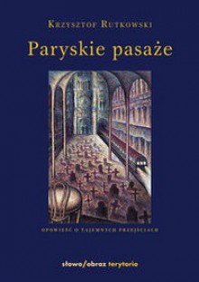 Paryskie pasaże. Opowieść o tajemnych przejściach - Krzysztof Rutkowski