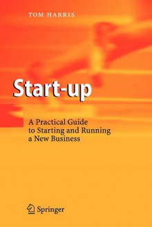 Start-Up: A Practical Guide to Starting and Running a New Business - Tom Harris