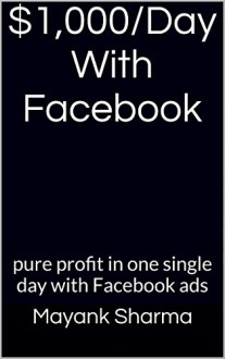 $1,000/Day With Facebook: pure profit in one single day with Facebook ads - Mayank Sharma