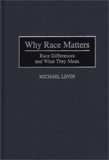 Why Race Matters: Race Differences and What They Mean - Michael E. Levin