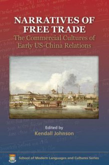 Narratives of Free Trade: The Commercial Cultures of Early Us-China Relations - Hualing Fu, Kendall Johnson