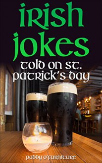 Irish Jokes: Irish Jokes Told on Saint Patrick's Day (IRISH JOKES SAINT PATRICK'S DAY SERIES Book 1) - Paddy O'Furniture, Chef Tummy