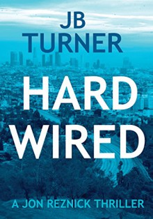 Hard Wired: A Jon Reznick Thriller (The Jon Reznick series) (Volume 3) - J.B. Turner