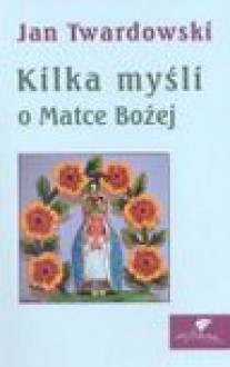 Kilka myśli o Matce Bożej - Jan Twardowski