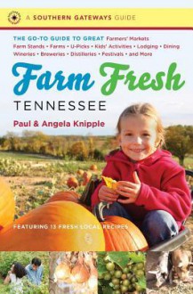 Farm Fresh Tennessee: The Go-To Guide to Great Farmers' Markets, Farm Stands, Farms, U-Picks, Kids' Activities, Lodging, Dining, Wineries, Breweries, Distilleries, Festivals, and More - Angela Knipple, Paul Knipple