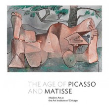 The Age of Picasso and Matisse: Modern Art at the Art Institute of Chicago - Stephanie D'Alessandro, Renée DeVoe Mertz