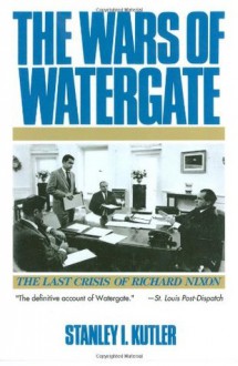 The Wars Of Watergate: The Last Crisis of Richard Nixon - Stanley I. Kutler