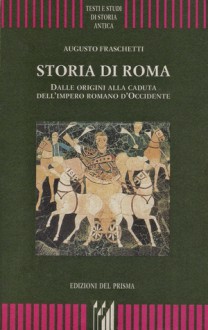 Storia di Roma: dalle origini alla caduta dell'impero romano d'Occidente - Augusto Fraschetti