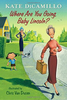 Where Are You Going, Baby Lincoln?: Tales from Deckawoo Drive, Volume Three - Chris Van Dusen, Kate DiCamillo