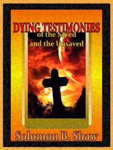 Dying Testimonies of the Saved and the Unsaved - Solomon B. Shaw, Familyties Books, Frank Lemay