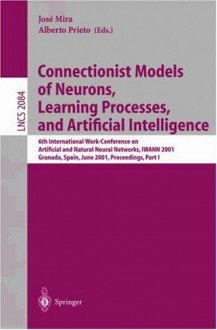 Connectionist Models of Neurons, Learning Processes, and Artificial Intelligence: 6th International Work-Conference on Artificial and Natural Neural Networks, Iwann 2001 Granada, Spain, June 13-15, 2001, Proceedings, Part I - J. Mira