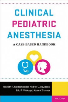 Clinical Pediatric Anesthesia: A Case-Based Handbook - Andrew Davidson, Kenneth Goldschneider, Eric Wittkugel, adam skinner