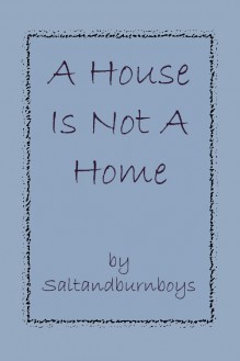 A House Is Not A Home - Saltandburnboys