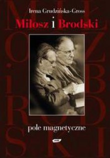 Miłosz i Brodski. Pole magnetyczne - Irena Grudzińska-Gross