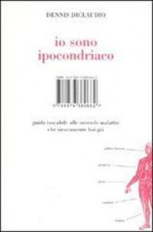 Io sono ipocondriaco: guida tascabile alle orrende malattie che sicuramente hai già - Dennis DiClaudio, Matteo Falomi, Francesco Pacifico