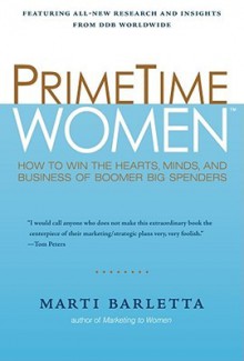 PrimeTime Women: How to Win the Hearts, Minds, and Business of Boomer Big Spenders - Marti Barletta