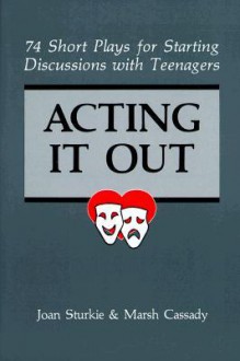 Acting It Out: 74 Short Plays for Starting Discussions with Teenagers - Joan Sturkie, Marsh Cassady