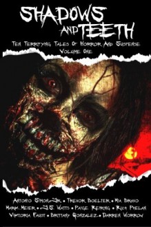 Shadows And Teeth: Ten Terrifying Tales Of Horror And Suspense (Volume 1) - Antonio Simon Jr., Trevor Boelter, Mia Bravo, Mark Meier, J.S. Watts, Paige Reiring, Rich Phelan, Viktoria Faust, Brittany Gonzalez, Darren Worrow, R. Perez de Pereda