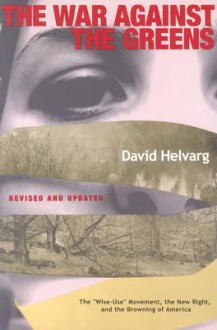 The War Against the Greens: The "Wise-Use" Movement, the New Right and the Browning of America: Revised and Updated - David Helvarg