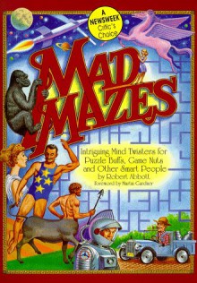 Mad Mazes: Intriguing Mind Twisters for Puzzle Buffs, Game Nuts, and Other Smart People - Robert Abbott