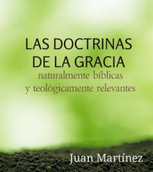 Las doctrinas de la gracia. Naturalmente bíblicas y teológicamente relevantes (Spanish Edition) - Juan Martinez