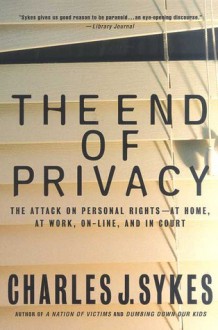 The End of Privacy: The Attack on Personal Rights at Home, at Work, On-Line, and in Court - Charles J. Sykes