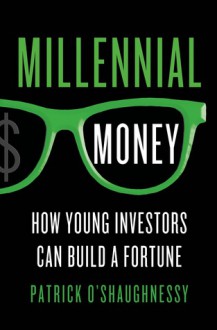 Millennial Money: How Young Investors Can Build a Fortune - Patrick O'Shaughnessy