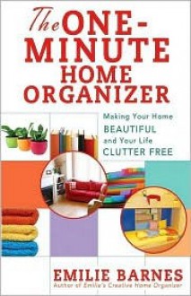 The One-Minute Home Organizer: Making Your Home Beautiful and Your Life Clutter Free - Emilie Barnes