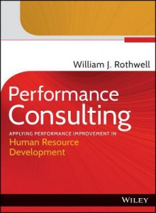 Performance Consulting: Applying Performance Improvement in Human Resource Development - William J. Rothwell