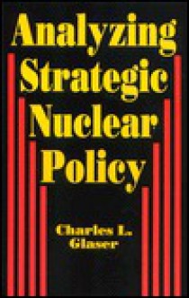 Analyzing Strategic Nuclear Policy - Charles L. Glaser