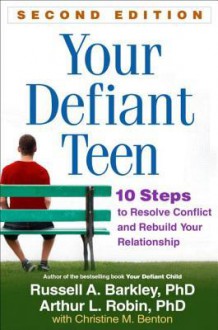 Your Defiant Teen: 10 Steps to Resolve Conflict and Rebuild Your Relationship - Russell A. Barkley, Arthur L. Robin