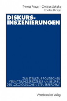 Diskurs-Inszenierungen: Zur Struktur Politischer Vermittlungsprozesse Am Beispiel Der Okologischen Steuerreform - Thomas Meyer