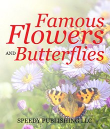 Famous Flowers And Butterflies: Beautiful Blossoms and Flowers for Kids - Speedy Publishing