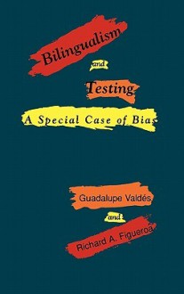 Bilingualism and Testing: A Special Case of Bias - Guadalupe M. Valdés, Richard A. Figueroa