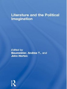 Literature and the Political Imagination - Andrea T. Baumeister, John Horton