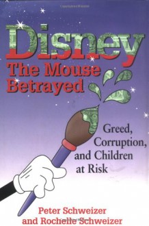 Disney: The Mouse Betrayed: Greed, Corruption and Children at Risk - Peter Schweizer