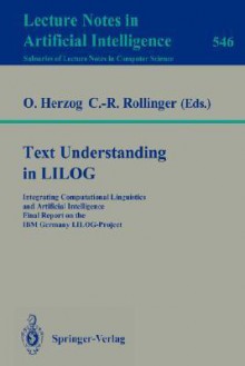 Text Understanding in Lilog: Integrating Computational Linguistics and Artificial Intelligence. Final Report on the IBM Germany Lilog-Project - Otthein Herzog