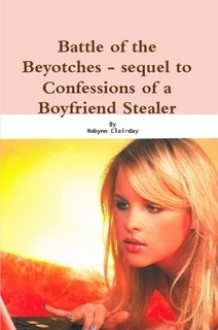 Battle Of The Beyotches - sequel to Confessions of a Boyfriend Stealer - Robynn Clairday