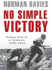 No Simple Victory: World War II in Europe, 1939-1945 - Norman Davies, Simon Vance