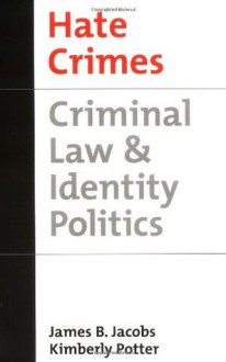 Hate Crimes: Criminal Law & Identity Politics: Criminal Law and Identity Politics (Studies in Crime and Public Policy) - James B. Jacobs, Kimberly Potter