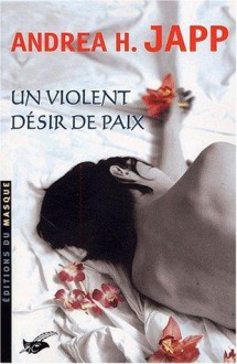 Un violent désir de paix - Andrea H. Japp