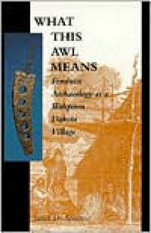 What This Awl Means: Feminist Archaeology at a Wahpeton Dakota Village - Janet D. Spector